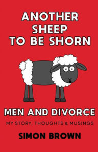 Title: Another Sheep To Be Shorn- Men and Divorce: My story, thoughts & musings, Author: Simon Brown