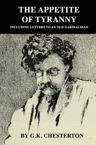 Title: The Appitite of Tyranny: Including Letters to an Old Garibaldian, Author: G. K. Chesterton