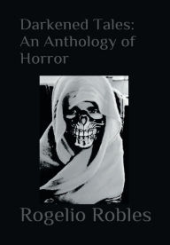 Title: Darkened Tales: An Anthology Of Horror:, Author: Rogelio Robles