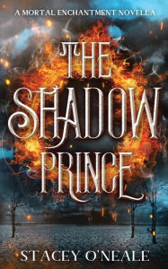 Title: The Shadow Prince: A Mortal Enchantment Prequel Novella, Author: Stacey O'Neale