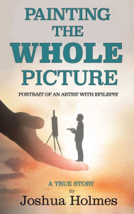 Title: Painting The Whole Picture: Portrait of an Artist with Epilepsy, Author: Joshua Holmes