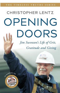 Title: Opening Doors: Jim Swenson's Life of Grit, Gratitude and Giving:The Timeless Truths Series, Author: Christopher Lentz