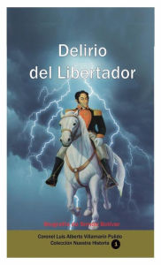 Title: Delirio del Libertador (Biografia de Simon Bolivar), Author: Luis Alberto Villamarin Pulido