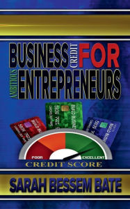 Title: Business Credit for Ambitious Entrepreneurs: The Quick Guide to Building Business Credit, Author: Sarah Bessem Bate