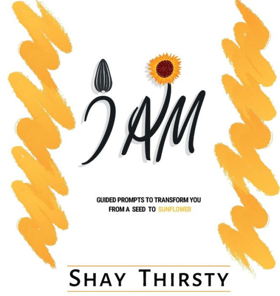 I AM: GUIDED PROMPTS TO TRANSFORM YOU FROM A SEED TO SUNFLOWER