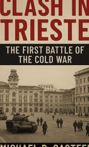 Title: Clash in Trieste: The First Battle of the Cold War:, Author: Michael D. Casteel