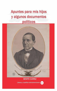 Title: Apuntes para mis hijos y algunos documentos polï¿½ticos, Author: Benito Juarez