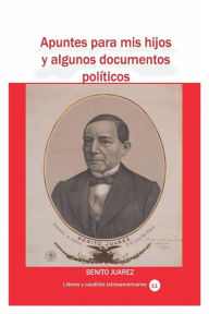 Title: Apuntes para mis hijos y algunos documentos polï¿½ticos, Author: Benito Juarez