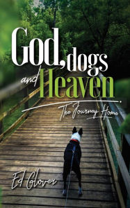 Title: GOD, DOGS, AND HEAVEN: The Journey Home, Author: Ed Glover
