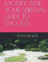 Title: MONEY AND YOUR SPIRITUAL GUIDE TO SUCCESS, Author: SEAN PREGENT