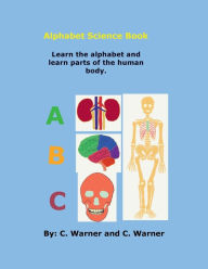 Title: Alphabet Science Book: Learn the alphabet and parts of the human body., Author: C. Warner