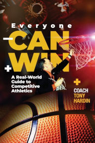 Title: Everyone Can Win: A Real - World Guide to Competitive Athletics, Author: Coach Tony Hardin