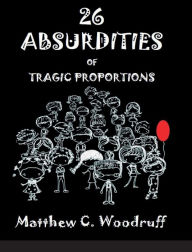 Title: 26 Absurdities of Tragic Proportions, Author: Matthew C. Woodruff