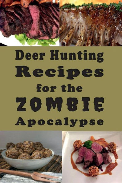 Deer Hunting Recipes for the Zombie Apocalypse: Venison Cookbook End of Days