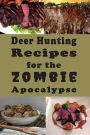 Deer Hunting Recipes for the Zombie Apocalypse: Venison Cookbook for the End of Days