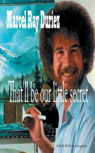 Title: That'll Be our Little Secret: Bob Ross, Author: Marcel Ray Duriez