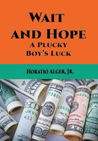 Title: Wait and Hope: A Plucky Boy's Luck, Author: Horatio Alger Jr.