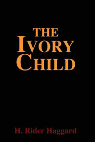 Title: The Ivory Child, Author: H. Rider Haggard