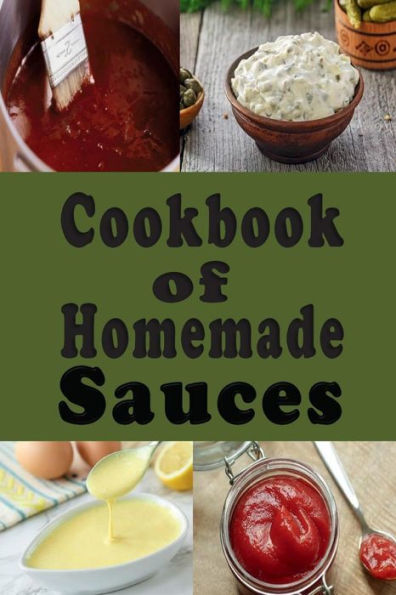 Cookbook of Homemade Sauces: A Cookbook Full of Ketchup, Barbecue, Tartar and Many Other Sauce Recipes