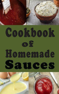 Title: Cookbook of Homemade Sauces: A Cookbook Full of Ketchup, Barbecue, Tartar and Many Other Sauce Recipes, Author: Laura Sommers