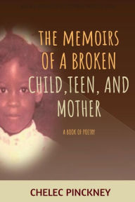 Title: The Memoirs Of a Broken Child, Teen, and Mother: A Book Of Poetry:, Author: Chelec Pinckney