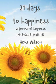 Title: 21 Days to Happiness! A Journal of Happiness, Kindness & Gratitude, Author: Hew Wilson