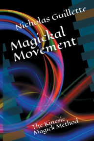 Title: Magickal Movement: The Kinesic Magick Method, Author: Nicholas Guillette