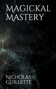 Title: Magickal Mastery, Author: Nicholas Guillette