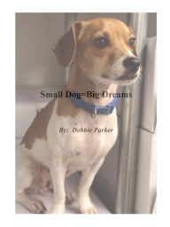 Title: Small Dog=Big Dreams: Story of Survival, Author: Debbie Parker