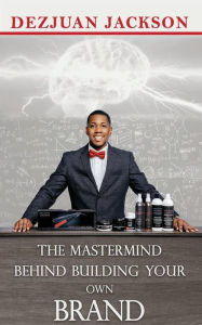 Title: THE MASTERMIND BEHIND BUILDING YOUR OWN BRAND, Author: Dezjuan Jackson