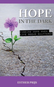 Title: Hope in the dark: Finding hope when life seems shattered, Author: Esther Prijs