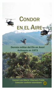 Title: Condor en el Aire (Derrota Militar del Eln en Anori), Author: Luis Alberto Villamarin Pulido