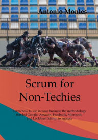 Title: Scrum for Non-Techies: Learn how to use in your Business the methodology that led Google, Amazon, Facebook, and Microsoft to success, Author: Antonio Montes Orozco