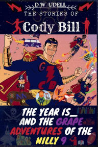 Title: The Stories of Cody Bill: The Year Is_ and The Grape Adventures of the Nilly 9, Author: D.W. Udell