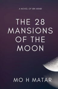 Title: The 28 Mansions of the Moon: A novel of Ibn Arabi, Author: Motaz H Matar