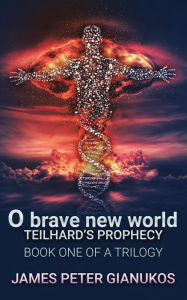 Title: O Brave New World: Teilhard's Prophecy, Author: James Peter Gianukos