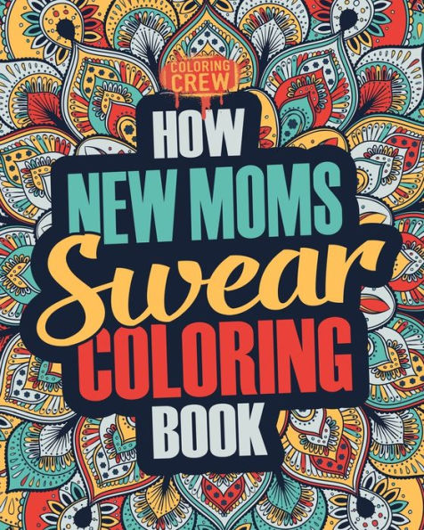 How New Moms Swear Coloring Book: A Funny, Irreverent, Clean Swear Word New Mom Coloring Book Gift Idea