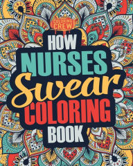 Title: How Nurses Swear Coloring Book: A Funny, Irreverent, Clean Swear Word Nurse Coloring Book Gift Idea, Author: Coloring Crew