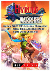 Title: Hyrule Warriors, Switch, Wii U, 3DS, Legends, Characters, DLC, Zelda, Link, Adventure Mode, Game Guide Unofficial, Author: HSE Guides