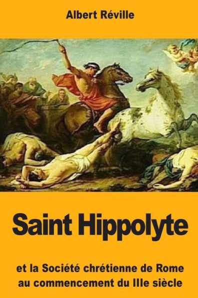 Saint Hippolyte: Et la Sociï¿½tï¿½ chrï¿½tienne de Rome au commencement du IIIe siï¿½cle