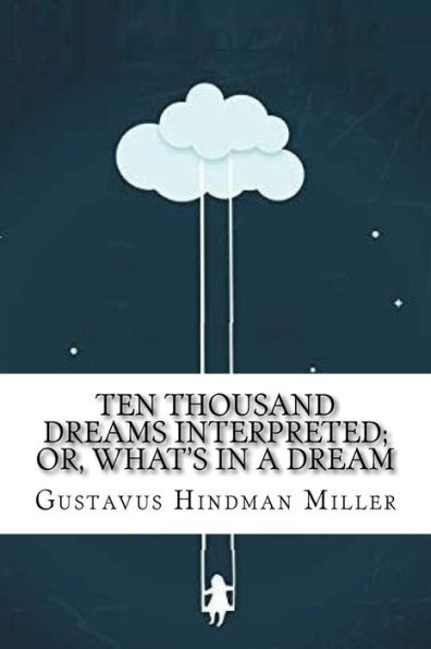 Ten Thousand Dreams Interpreted; Or, What's in a Dream: A Scientific and Practical Exposition