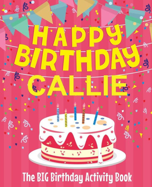Happy Birthday Callie - The Big Birthday Activity Book: (Personalized Children's Activity Book)