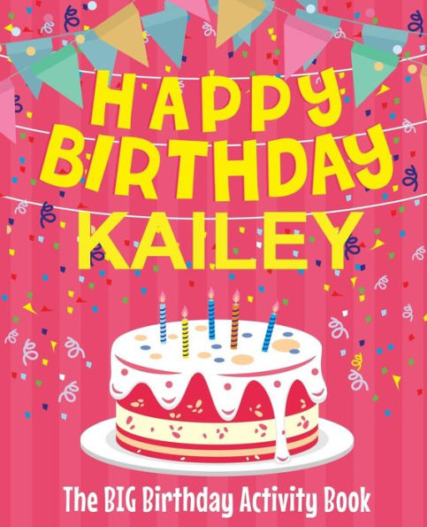Happy Birthday Kailey - The Big Birthday Activity Book: (Personalized Children's Activity Book)