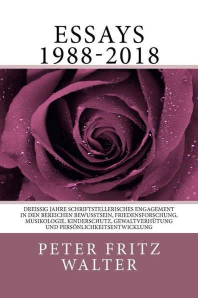 Essays 1988-2018: Dreissig Jahre schriftstellerisches Engagement in den Bereichen Bewusstsein, Friedensforschung, Musikologie, Kinderschutz, Gewaltverhuetung und Persoenlichkeitsentwicklung