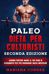 Title: PALEO DIETA PER CULTURISTI SECONDA EDiZIONE: AGGIUNGI PROTEINE MAGRE AL TUO PIANO Di ALLENAMENTO PESI PER GUADAGNARE MASSA MUSCOLARE, Author: Mariana Correa