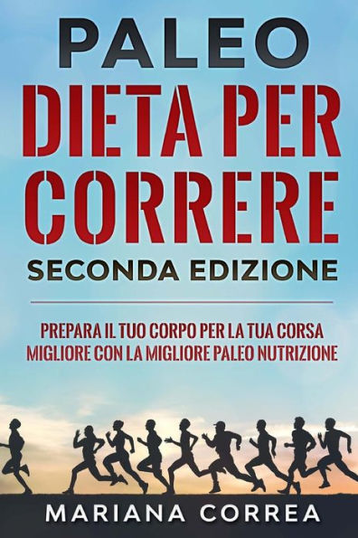 PALEO DIETA PER CORRERE SECONDA EDiZIONE: PREPARA IL TUO CORPO PER LA TUA CORSA MIGLIORE CON La MIGLIORE PALEO NUTRIZIONE