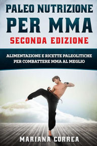 Title: PALEO NUTRIZIONE PER MMA SECONDA EDiZIONE: ALIMENTAZIONE E RICETTE PALEOLITICHE PER COMBATTERE MMA Al MEGLIO, Author: Mariana Correa