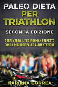 Title: PALEO DiETA PER TRIATHLON SECONDA EDIZIONE: CORRI VERSO IL TUO IRONMAN PERFETTO CON La MIGLIORE PALEO ALIMENTAZIONE, Author: Mariana Correa