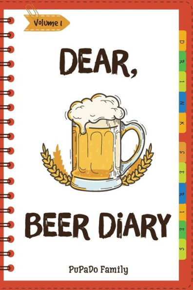 Dear, Beer Diary: Make An Awesome Month With 31 Best Beer Recipes! (Beer Tasting Book, Beer Making Book, Beer Brewing Recipe, Book Beer Cheese Book, California Beer Book) [Volume 1]