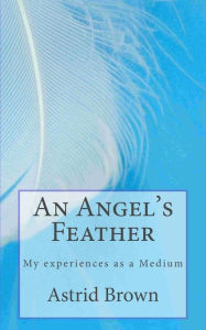 Title: An Angel's Feather: My experiences as a Medium, Author: Astrid Brown